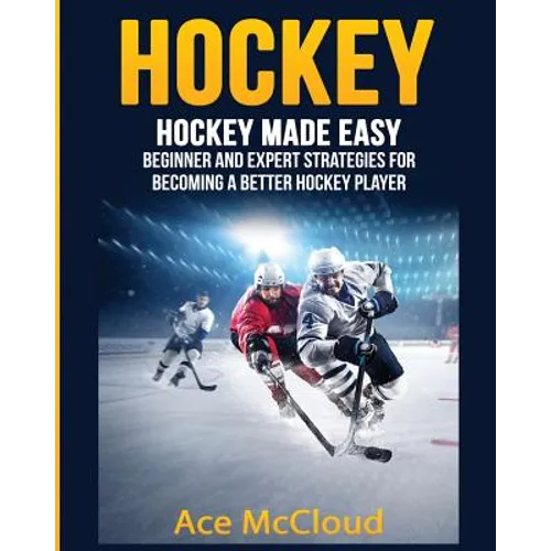 Hockey: Hockey Made Easy: Beginner and Expert Strategies For Becoming A Better Hockey Player - Paperback by Books by splitShops
